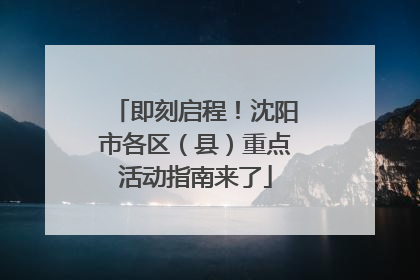 即刻启程！沈阳市各区（县）重点活动指南来了