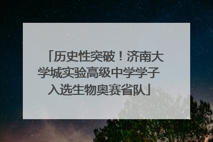历史性突破！济南大学城实验高级中学学子入选生物奥赛省队