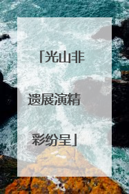 光山非遗展演精彩纷呈