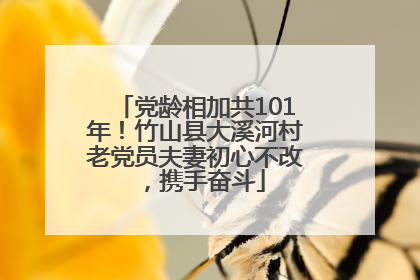 党龄相加共101年！竹山县大溪河村老党员夫妻初心不改，携手奋斗