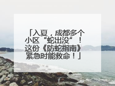 入夏，成都多个小区“蛇出没”！这份《防蛇指南》紧急时能救命！