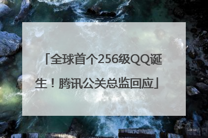 全球首个256级QQ诞生！腾讯公关总监回应