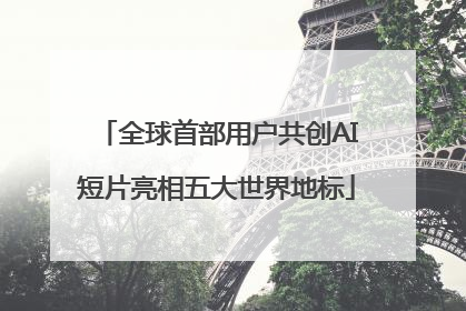 全球首部用户共创AI短片亮相五大世界地标