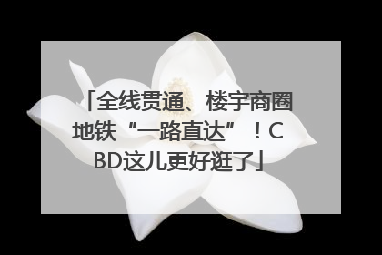 全线贯通、楼宇商圈地铁“一路直达”！CBD这儿更好逛了