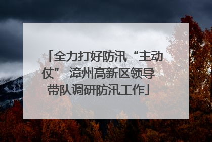 全力打好防汛“主动仗” 漳州高新区领导带队调研防汛工作