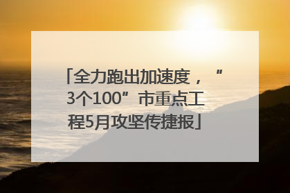 全力跑出加速度，“3个100”市重点工程5月攻坚传捷报