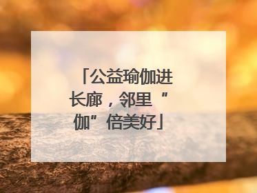 公益瑜伽进长廊，邻里“伽”倍美好