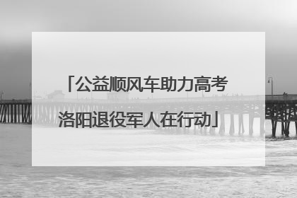公益顺风车助力高考洛阳退役军人在行动