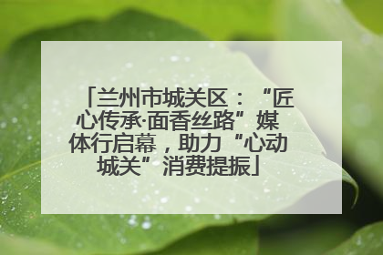 兰州市城关区：“匠心传承·面香丝路”媒体行启幕，助力“心动城关”消费提振