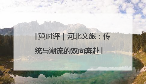 冀时评｜河北文旅：传统与潮流的双向奔赴