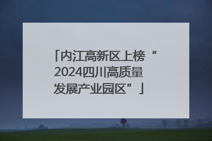 内江高新区上榜“2024四川高质量发展产业园区”