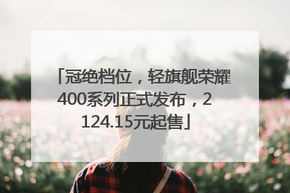 冠绝档位，轻旗舰荣耀400系列正式发布，2124.15元起售