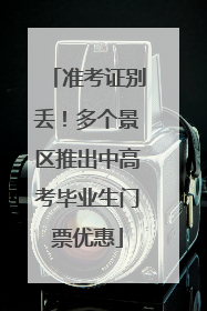 准考证别丢！多个景区推出中高考毕业生门票优惠