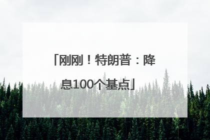 刚刚！特朗普：降息100个基点
