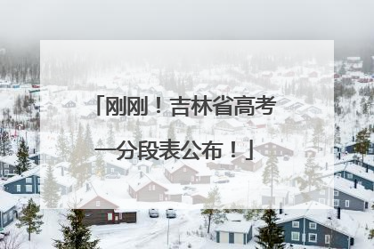 刚刚！吉林省高考一分段表公布！