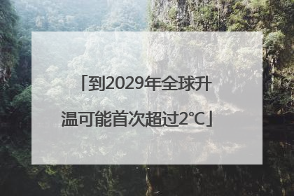 到2029年全球升温可能首次超过2℃