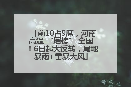 前10占9席，河南高温 “屠榜” 全国！6日起大反转，局地暴雨+雷暴大风
