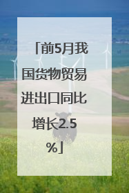 前5月我国货物贸易进出口同比增长2.5%