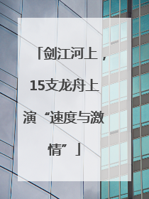 剑江河上，15支龙舟上演“速度与激情”