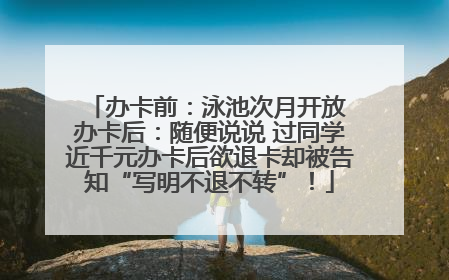 办卡前：泳池次月开放 办卡后：随便说说 过同学近千元办卡后欲退卡却被告知“写明不退不转”！