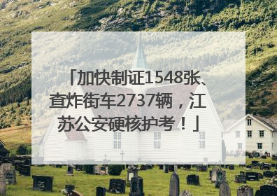 加快制证1548张、查炸街车2737辆，江苏公安硬核护考！