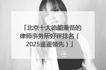 北京十大德能兼备的律师事务所好评排名（2025遥遥领先）
