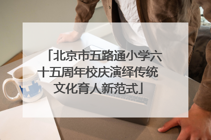 北京市五路通小学六十五周年校庆演绎传统文化育人新范式