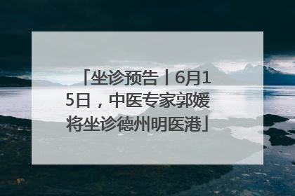 坐诊预告丨6月15日，中医专家郭媛将坐诊德州明医港