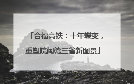 合福高铁：十年蝶变，重塑皖闽赣三省新图景