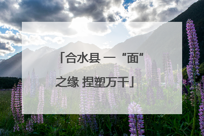 合水县 一“面”之缘 捏塑万千