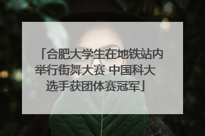合肥大学生在地铁站内举行街舞大赛 中国科大选手获团体赛冠军