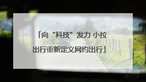 向“科技”发力 小拉出行重新定义网约出行