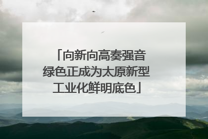 向新向高奏强音 绿色正成为太原新型工业化鲜明底色