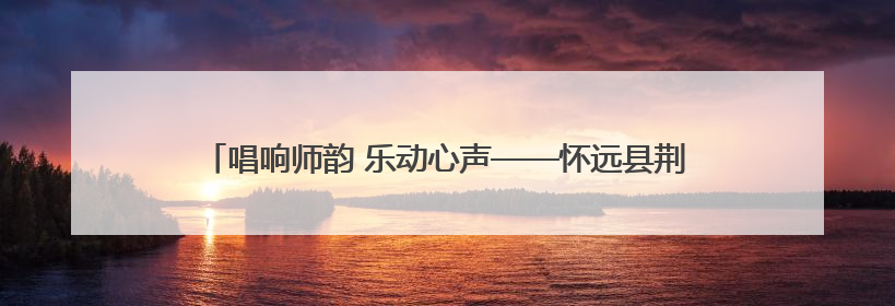 唱响师韵 乐动心声——怀远县荆涂学校教职工唱歌比赛圆满落幕