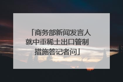商务部新闻发言人就中重稀土出口管制措施答记者问