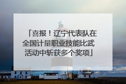 喜报！辽宁代表队在全国计量职业技能比武活动中斩获多个奖项