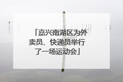 嘉兴南湖区为外卖员、快递员举行了一场运动会