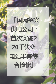 国网绍兴供电公司：首次实施220千伏变电站半停综合检修