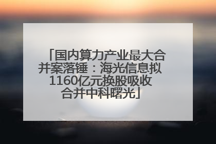 国内算力产业最大合并案落锤：海光信息拟1160亿元换股吸收合并中科曙光