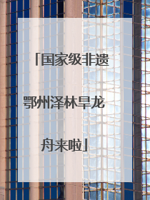 国家级非遗鄂州泽林旱龙舟来啦