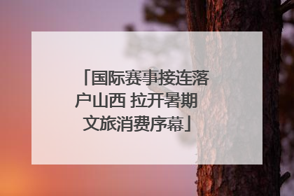 国际赛事接连落户山西 拉开暑期文旅消费序幕