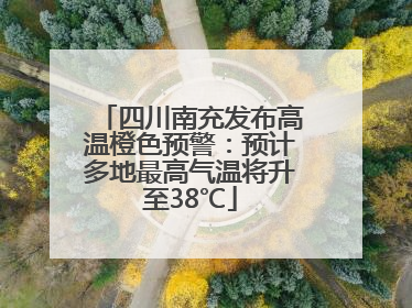四川南充发布高温橙色预警：预计多地最高气温将升至38℃