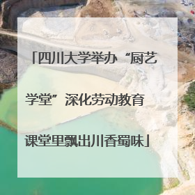 四川大学举办“厨艺学堂”深化劳动教育 课堂里飘出川香蜀味