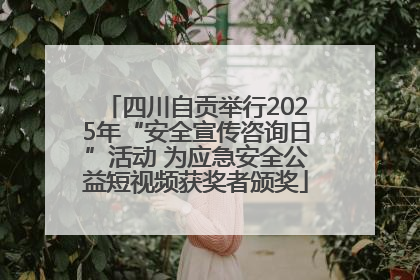 四川自贡举行2025年“安全宣传咨询日”活动 为应急安全公益短视频获奖者颁奖