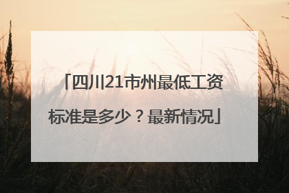 四川21市州最低工资标准是多少？最新情况