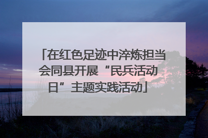 在红色足迹中淬炼担当 会同县开展“民兵活动日”主题实践活动