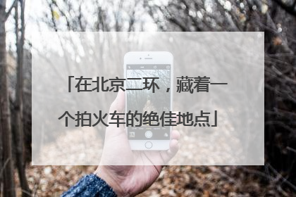 在北京二环，藏着一个拍火车的绝佳地点