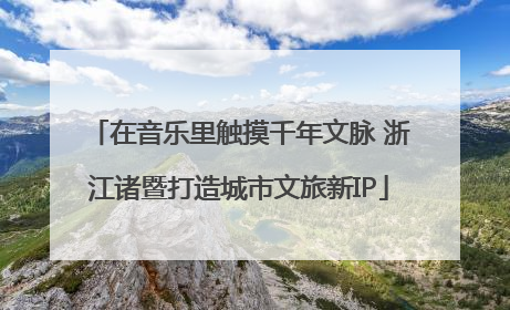 在音乐里触摸千年文脉 浙江诸暨打造城市文旅新IP