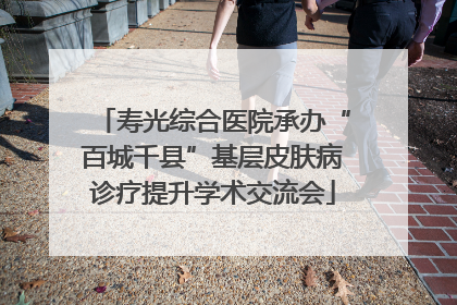 寿光综合医院承办“百城千县”基层皮肤病诊疗提升学术交流会