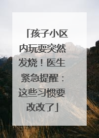 孩子小区内玩耍突然发烧！医生紧急提醒：这些习惯要改改了